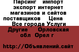 Парсинг , импорт экспорт интернет-магазинов и сайтов поставщиков. › Цена ­ 500 - Все города Услуги » Другие   . Орловская обл.,Орел г.